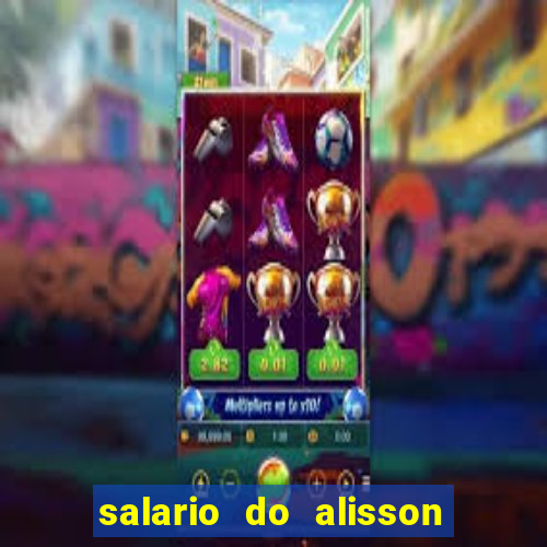 salario do alisson no liverpool